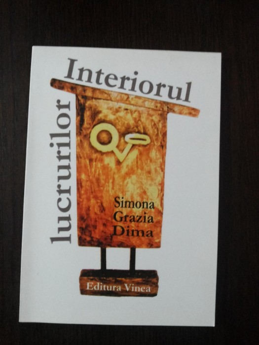 INTERIORUL LUCRURILOR -- Simona Grazia Dima -- 2011, 99 p.