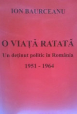 ION BAURCEANU O VIATA RATATA UN DETINUT POLITIC IN ROMANIA 1951-64 2013 348 PAG foto