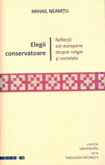 Mihail Neamtu - Elegii conservatoare. Reflectii est-europene despre religie si societate - 6956 foto