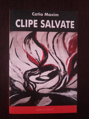 CLIPE SALVATE - Catia Maxim - Editura Nicol, 2008, 159 p. foto