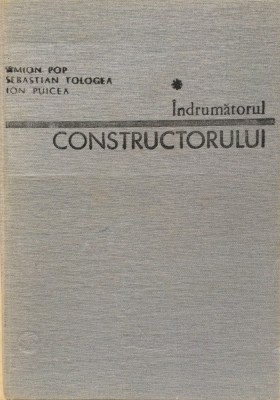 INDRUMATORUL CONSTRUCTORULUI - S. Pop, S. Tologea, I. Puicea foto