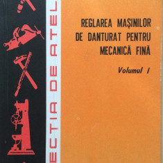 REGLAREA MASINILOR DE DANTURAT PENTRU MECANICA FINA (Vol. I)