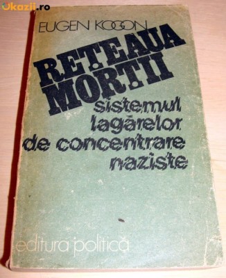 RETEAUA MORTII ( Sistemul lagarelor de concentrare naziste ) - Eugen Kogon foto