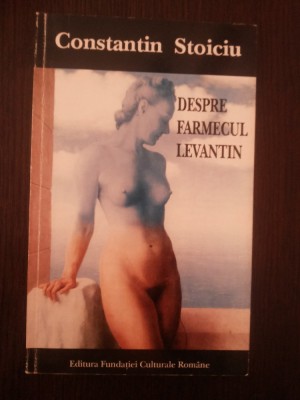 DESPRE FARMECUL LEVANTIN - Constantin Stoiciu - 1995, 134 p. foto