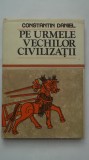 Constantin Daniel - Pe urmele vechilor civilizatii (vezi detalii pentru livrare in tara), 1987