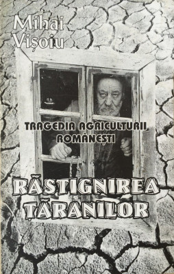 TRAGEDIA AGRICULTURII ROMANESTI. RASTIGNIREA TARANILOR - Mihai Visoiu foto