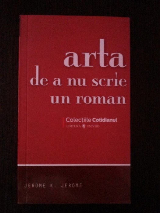 ARTA DE A NU SCRIE UN ROMAN -- Jerome K. Jerome -- 2008, 173 p.