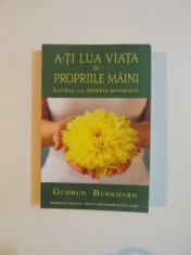 A - TI LUA VIATA IN PROPRIILE MAINI , LUCRUL LA PROPRIA BIOGRAFIE de GUDRUN BURKHARD , 2012 foto