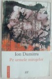 ION DUMITRU - PE URMELE MIRAJELOR: VERSURI, ed princeps, 2000/dedicatie-autograf