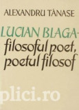 Alexandru Tanase - Lucian Blaga - filosoful poet, poetul filosof