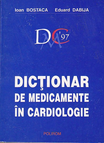 IOAN BOSTACA, EDUARD DABIJA - DICTIONAR DE MEDICAMENTE IN CARDIOLOGIE