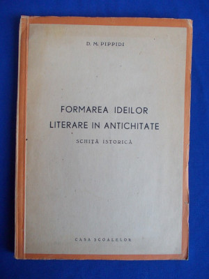 D. M. PIPPIDI - FORMAREA IDEILOR LITERARE IN ANTICHITATE - ED.1 -1944 - 2.000EX foto