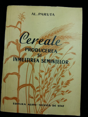 CEREALE -PRODUCEREA SI INMULTIREA SEMINTELOR -AL.PARUTA - EDIT. AGRO. SILV. 1957 foto