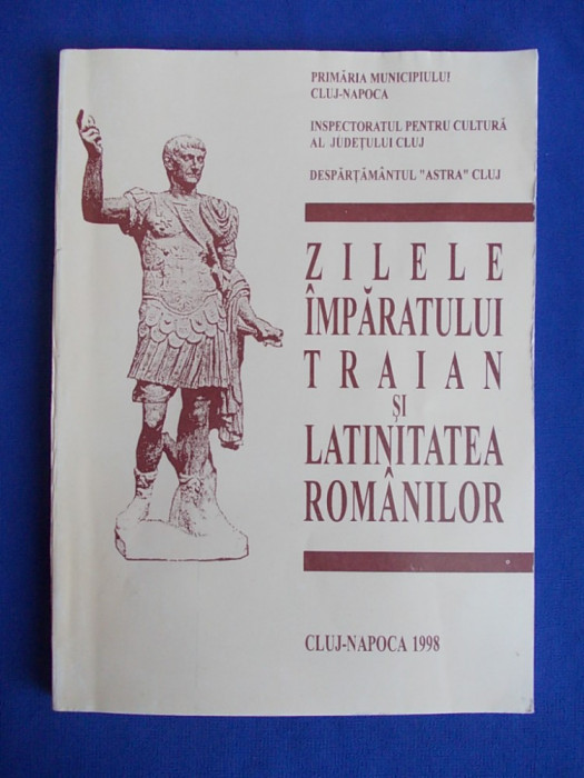 ZILELE IMPARATULUI TRAIAN SI LATINITATEA ROMANILOR - CLUJ-NAPOCA - 1998 *