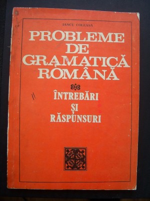 PROBLEME DE GRAMATICA ROMANA DE INTREBARI SI RASPUNSURI -IANCU COLEASA foto