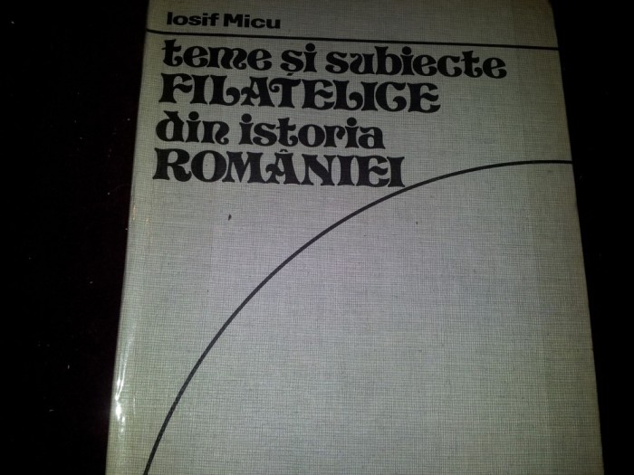 TEME SI SUBIECTE FILATELICE DIN ISTORIA ROMANIEI - IOSIF MICU/TD