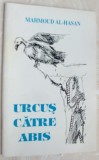 Cumpara ieftin MAHMOUD AL-HASAN - URCUS CATRE ABIS (POEME,ed. princeps 1996/pref. ILIE BADICUT)