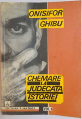 CHEMARE LA JUDECATA ISTORIEI , APELURI LA RATIUNE DIN ANII 1946 - 1952 , VOL. I de ONISIFOR GHIBU , 1992 foto