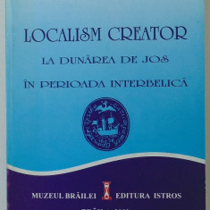 Localism creator la Dunarea de Jos in perioada interbelica,Ed.Istros,Braila,2003