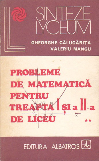 GHEORGHE CALUGARITA - PROBLEME DE MATEM. PENTRU TR. I SI A II-A DE LICEU (VOL 2)