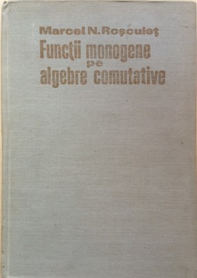 FUNCTII MONOGENE PE ALGEBRE COMUTATIVE - Marcel N. Rosculet foto