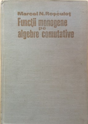 FUNCTII MONOGENE PE ALGEBRE COMUTATIVE - Marcel N. Rosculet foto