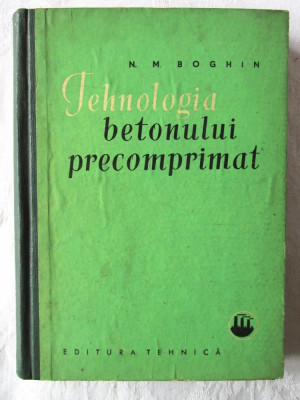 &amp;quot;TEHNOLOGIA BETONULUI PRECOMPRIMAT&amp;quot;, N. M. Boghin, 1962 foto