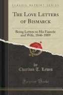 The Love Letters of Bismarck: Being Letters to His Fiancee and Wife, 1846-1889 (Classic Reprint) foto