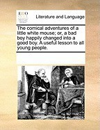 The Comical Adventures of a Little White Mouse; Or, a Bad Boy Happily Changed Into a Good Boy. a Useful Lesson to All Young People. foto