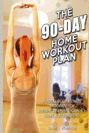 The 90-Day Home Workout Plan: A Total Body Fitness Program for Weight Training, Cardio, Core &amp;amp; Stretching foto