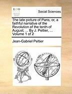 The Late Picture of Paris; Or, a Faithful Narrative of the Revolution of the Tenth of August; ... by J. Peltier, ... Volume 1 of 2 foto