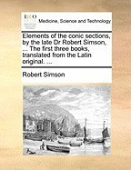 Elements of the Conic Sections, by the Late Dr Robert Simson, ... the First Three Books, Translated from the Latin Original. ... foto