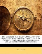 Die Leipziger Mundart: Grammatik Und Worterbuch Der Leipziger Volkssprache. Zugleich Ein Beitrag Zur Schilderung Der Volkssprache Im Allgemei foto