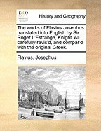 The Works of Flavius Josephus: Translated Into English by Sir Roger L&amp;#039;Estrange, Knight. All Carefully Revis&amp;#039;d, and Compar&amp;#039;d with the Original Greek. foto