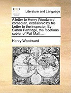 A Letter to Henry Woodward, Comedian, Occasion&amp;#039;d by His Letter to the Inspector. by Simon Partridge, the Facetious Cobler of Pall Mall. ... foto