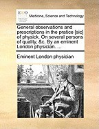 General Observations and Prescriptions in the Pratice [Sic] of Physick. on Several Persons of Quality, &amp;amp;C. by an Eminent London Physician. ... foto