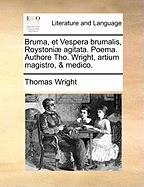 Bruma, Et Vespera Brumalis, Roystoni] Agitata. Poema. Authore Tho. Wright, Artium Magistro, &amp;amp; Medico. foto