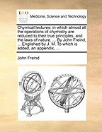 Chymical Lectures: In Which Almost All the Operations of Chymistry Are Reduced to Their True Principles, and the Laws of Nature. ... by J foto