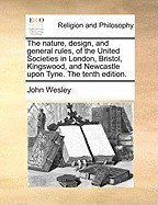 The Nature, Design, and General Rules, of the United Societies in London, Bristol, Kingswood, and Newcastle Upon Tyne. the Tenth Edition. foto