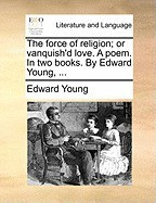 The Force of Religion; Or Vanquish&amp;#039;d Love. a Poem. in Two Books. by Edward Young, ... foto