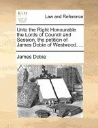 Unto the Right Honourable the Lords of Council and Session, the Petition of James Dobie of Westwood, ... foto