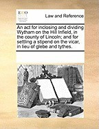An ACT for Inclosing and Dividing Wytham on the Hill Infield, in the County of Lincoln; And for Settling a Stipend on the Vicar, in Lieu of Glebe and foto