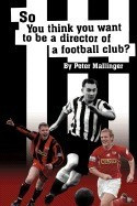 So You Think You Want to Be a Director of a Football Club: A View from Inside the Boardrooms at Newcastle United and Kettering Town foto