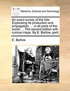 An Exact Survey of the Tide. Explicating Its Production and Propagation, ... in All Parts of the World; ... the Second Edition with Curious Maps. by foto