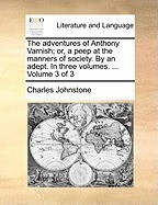 The Adventures of Anthony Varnish; Or, a Peep at the Manners of Society. by an Adept. in Three Volumes. ... Volume 3 of 3 foto