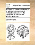 A Third Check to Antinomianism; In a Letter to the Author of Pietas Oxoniensis: By the Vindicator of the REV. Mr. Wesley&amp;#039;s Minutes. foto