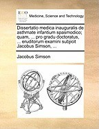 Dissertatio Medica Inauguralis de Asthmate Infantium Spasmodico; Quam, ... Pro Gradu Doctoratus, ... Eruditorum Examini Subjicit Jacobus Simson, ... foto