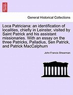 Loca Patriciana: An Identification of Localities, Chiefly in Leinster, Visited by Saint Patrick and His Assistant Missionaries. with an foto