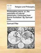 Philosophia Sacra: Or, the Principles of Natural Philosophy. Extracted from Divine Revelation. by Samuel Pike. foto