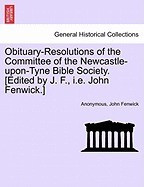 Obituary-Resolutions of the Committee of the Newcastle-Upon-Tyne Bible Society. [Edited by J. F., i.e. John Fenwick.] foto